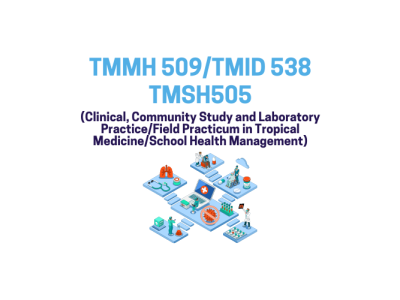 TMMH 509/TMID 538/TMSH505 (Clinical, Community Study and Laboratory Practice/Field Practicum in Tropical Medicine/School Health Management)